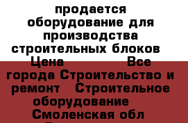 продается оборудование для производства строительных блоков › Цена ­ 210 000 - Все города Строительство и ремонт » Строительное оборудование   . Смоленская обл.,Десногорск г.